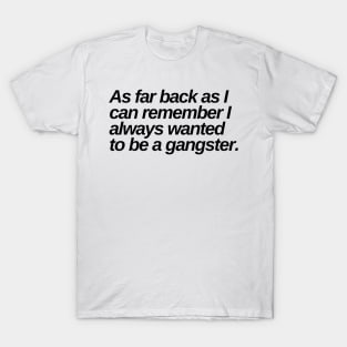 as far back as i can remember i always wanted to be a gangster T-Shirt